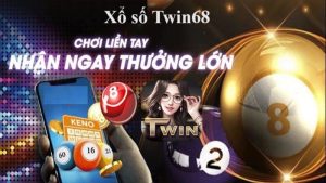 Xổ số Twin68 - Gặp thời đổi đời cùng Twin “Chơi là thắng” 9 xổ số Twin68