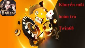 Khuyến mãi hoàn trả Twin68: Bắt ngay cơ hội vàng “chuẩn xịn” 5 khuyến mãi hoàn trả Twin68