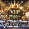 Đặc quyền VIP Club Nhận Thưởng Hấp Dẫn Tại Twin68