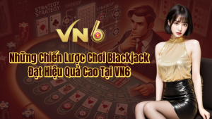 Những Chiến Lược Chơi Blackjack Đạt Hiệu Quả Cao Tại VN6 🎰✨ 9 Những chiến lược chơi Blackjack đạt hiệu quả cao tại VN6